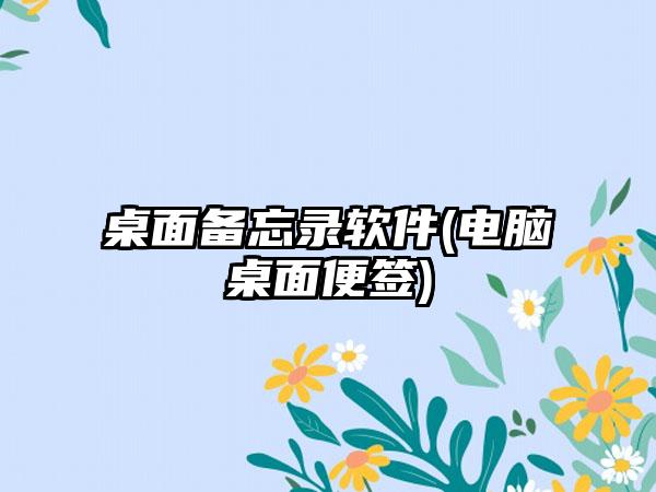 桌面备忘录软件(电脑桌面便签)