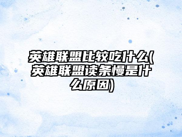 英雄联盟比较吃什么(英雄联盟读条慢是什么原因)