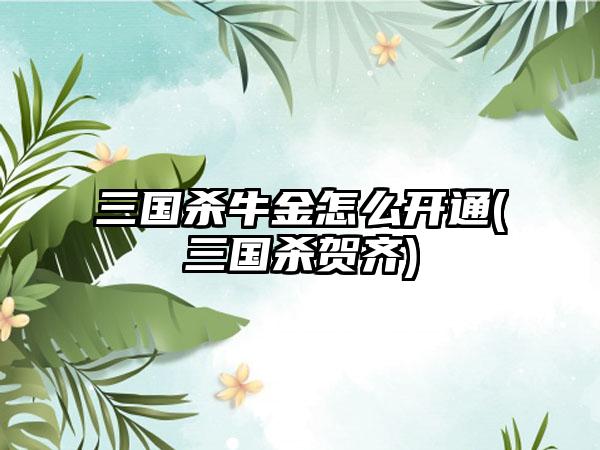 三国杀牛金怎么开通(三国杀贺齐)