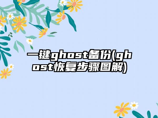 一键ghost备份(ghost恢复步骤图解)