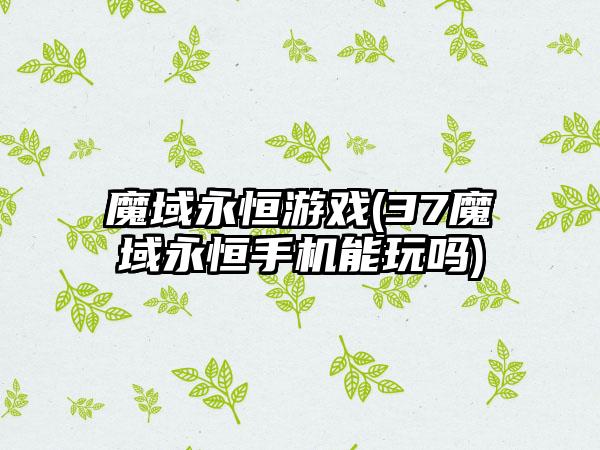 魔域永恒游戏(37魔域永恒手机能玩吗)