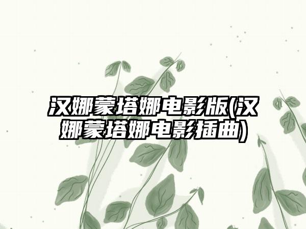 汉娜蒙塔娜电影版(汉娜蒙塔娜电影插曲)