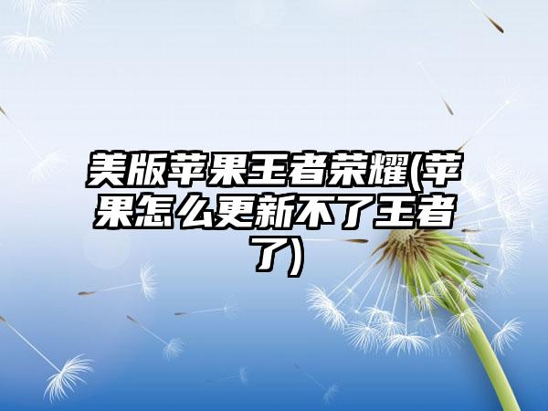 美版苹果王者荣耀(苹果怎么更新不了王者了)
