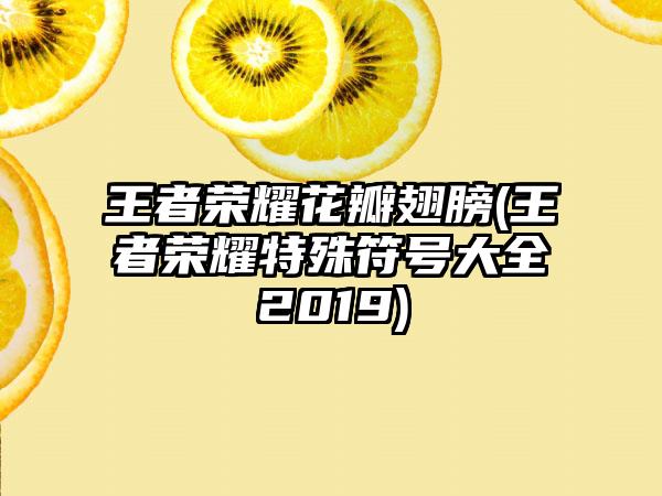 王者荣耀花瓣翅膀(王者荣耀特殊符号大全2019)