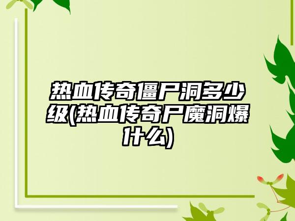 热血传奇僵尸洞多少级(热血传奇尸魔洞爆什么)