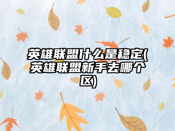 英雄联盟什么是稳定(英雄联盟新手去哪个区)