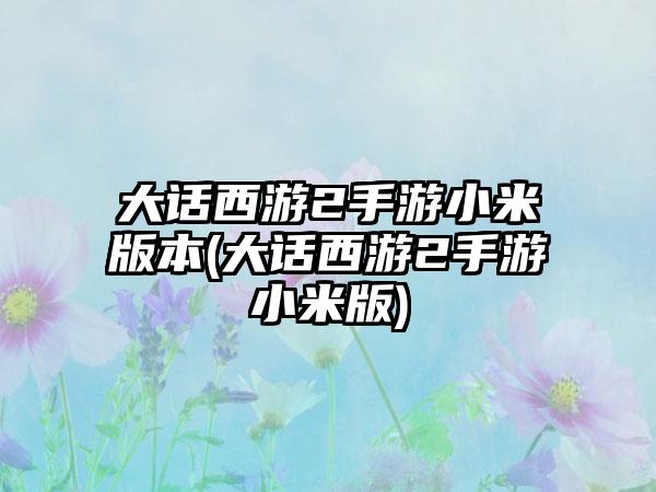 大话西游2手游小米版本(大话西游2手游小米版)