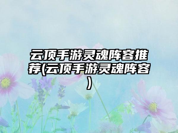 云顶手游灵魂阵容推荐(云顶手游灵魂阵容)