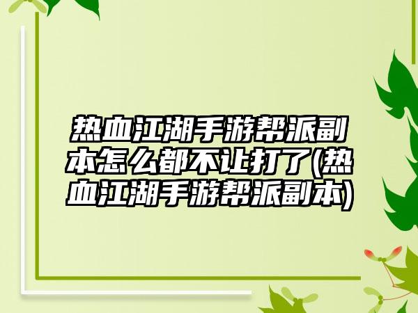 热血江湖手游帮派副本怎么都不让打了(热血江湖手游帮派副本)