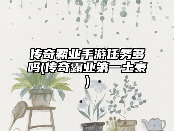 传奇霸业手游任务多吗(传奇霸业第一土豪)
