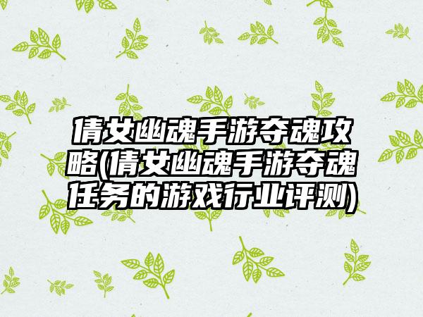 倩女幽魂手游夺魂攻略(倩女幽魂手游夺魂任务的游戏行业评测)