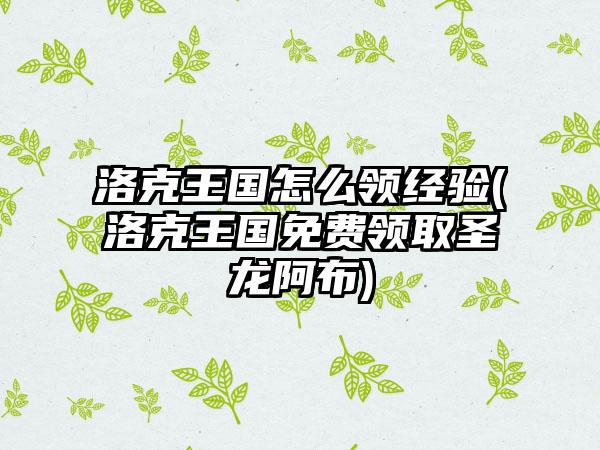 洛克王国怎么领经验(洛克王国免费领取圣龙阿布)
