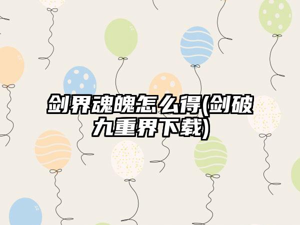 剑界魂魄怎么得(剑破九重界下载)