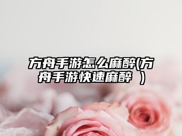 方舟手游怎么麻醉(方舟手游快速麻醉 )