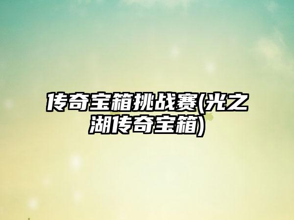 传奇宝箱挑战赛(光之湖传奇宝箱)