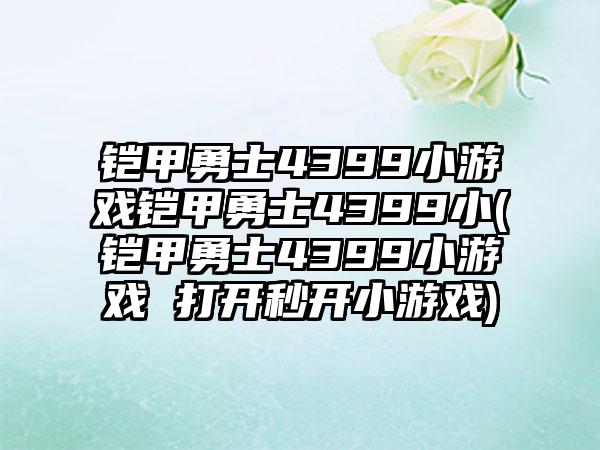 铠甲勇士4399小游戏铠甲勇士4399小(铠甲勇士4399小游戏 打开秒开小游戏)