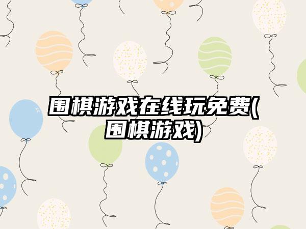 围棋游戏在线玩免费(围棋游戏)