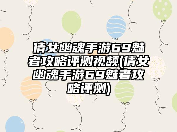 倩女幽魂手游69魅者攻略评测视频(倩女幽魂手游69魅者攻略评测)