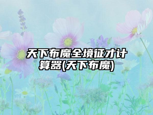天下布魔全境征才计算器(天下布魔)