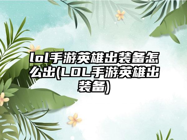 lol手游英雄出装备怎么出(LOL手游英雄出装备)