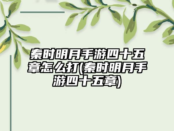 秦时明月手游四十五章怎么打(秦时明月手游四十五章)