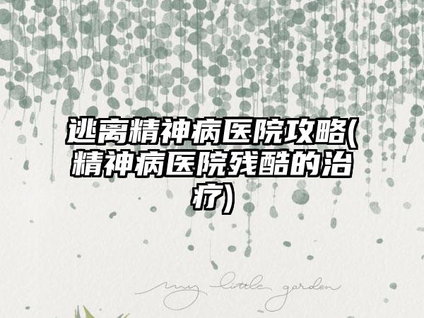 逃离精神病医院攻略(精神病医院残酷的治疗)