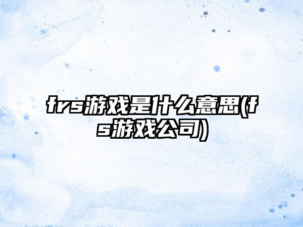 frs游戏是什么意思(fs游戏公司)