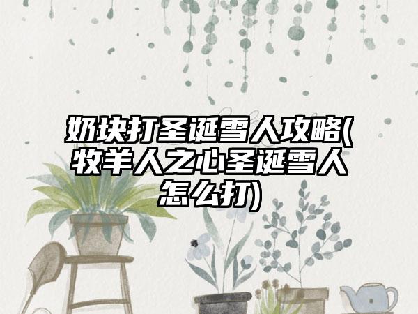 奶块打圣诞雪人攻略(牧羊人之心圣诞雪人怎么打)