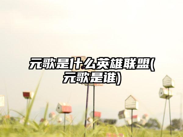 元歌是什么英雄联盟(元歌是谁)