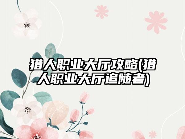 猎人职业大厅攻略(猎人职业大厅追随者)