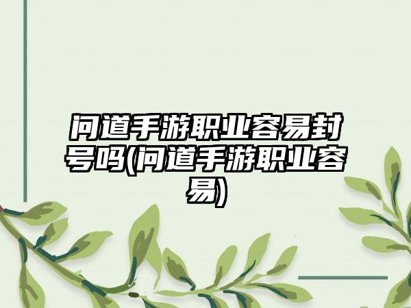 问道手游职业容易封号吗(问道手游职业容易)