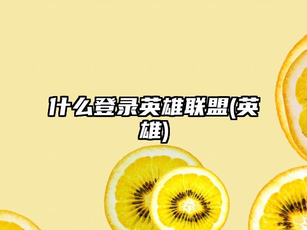 什么登录英雄联盟(英雄)