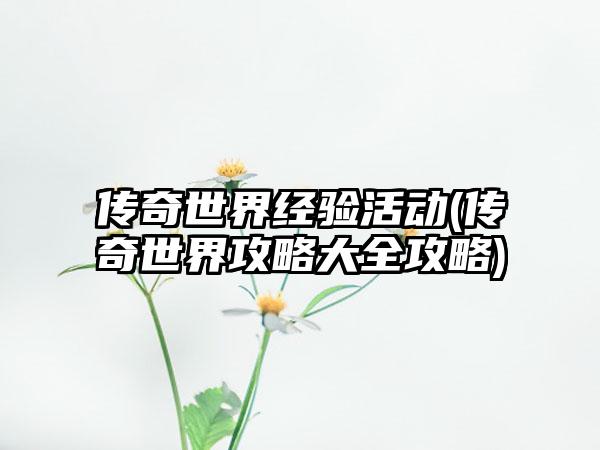 传奇世界经验活动(传奇世界攻略大全攻略)