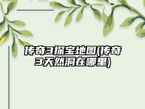 传奇3探宝地图(传奇3天然洞在哪里)