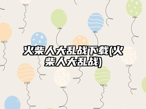 火柴人大乱战下载(火柴人大乱战)