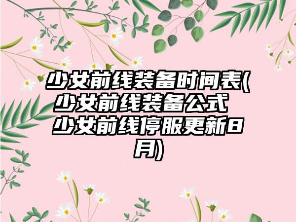 少女前线装备时间表(少女前线装备公式 少女前线停服更新8月)