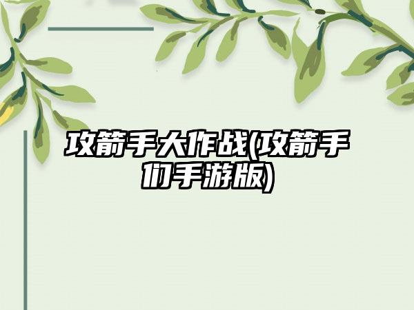 攻箭手大作战(攻箭手们手游版)