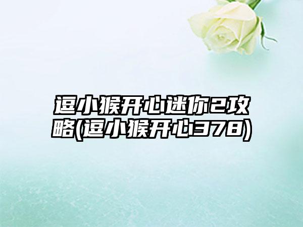 逗小猴开心迷你2攻略(逗小猴开心378)