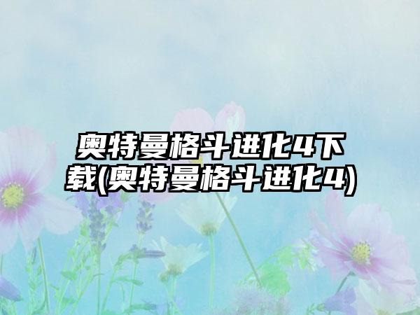 奥特曼格斗进化4下载(奥特曼格斗进化4)