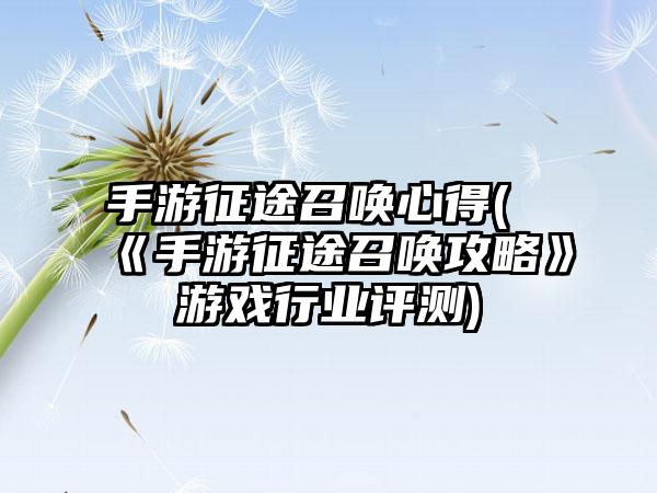 手游征途召唤心得(《手游征途召唤攻略》游戏行业评测)
