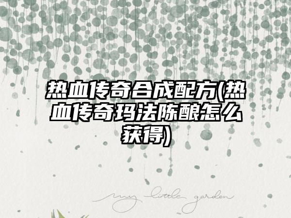 热血传奇合成配方(热血传奇玛法陈酿怎么获得)