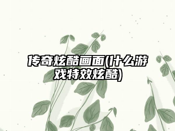 传奇炫酷画面(什么游戏特效炫酷)