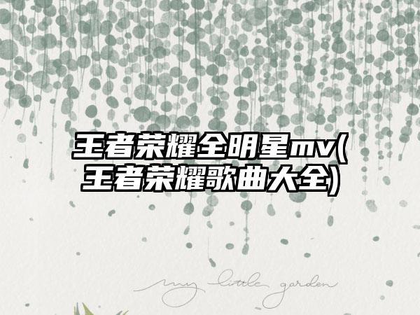 王者荣耀全明星mv(王者荣耀歌曲大全)
