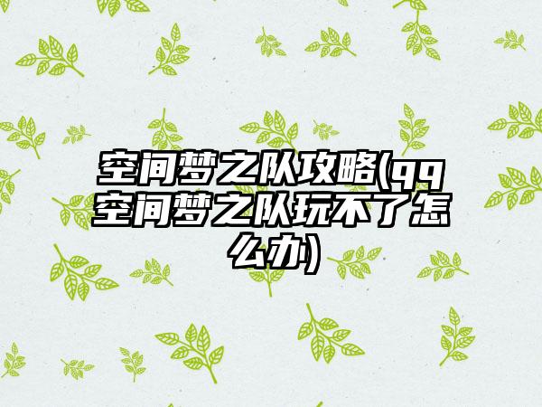 空间梦之队攻略(qq空间梦之队玩不了怎么办)