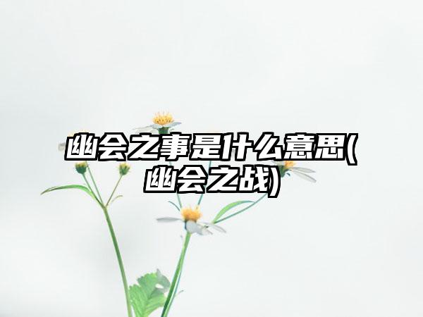 幽会之事是什么意思(幽会之战)
