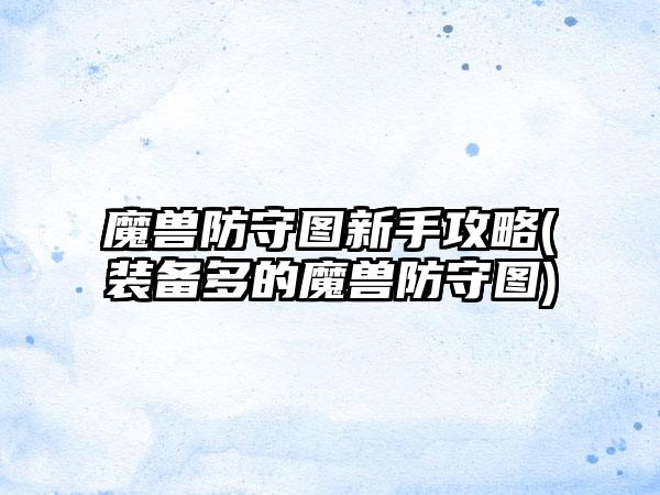 魔兽防守图新手攻略(装备多的魔兽防守图)