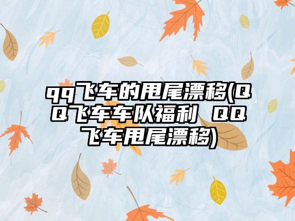 qq飞车的甩尾漂移(QQ飞车车队福利 QQ飞车甩尾漂移)