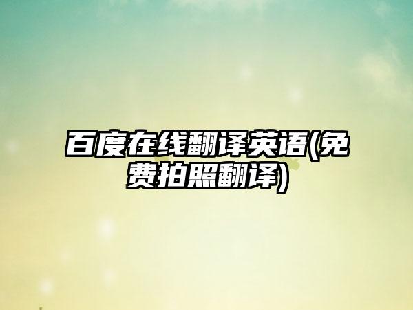 百度在线翻译英语(免费拍照翻译)