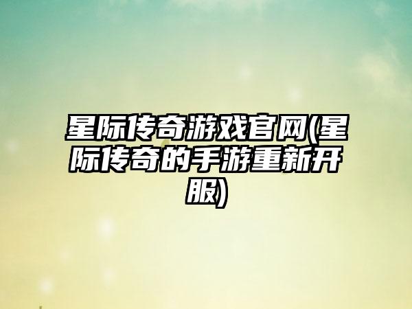 星际传奇游戏官网(星际传奇的手游重新开服)