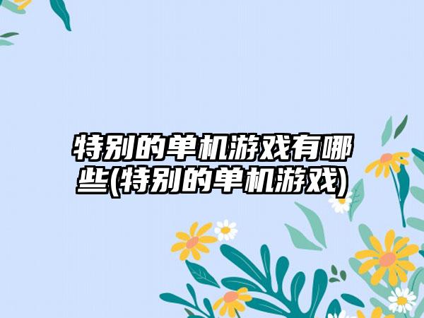 特别的单机游戏有哪些(特别的单机游戏)